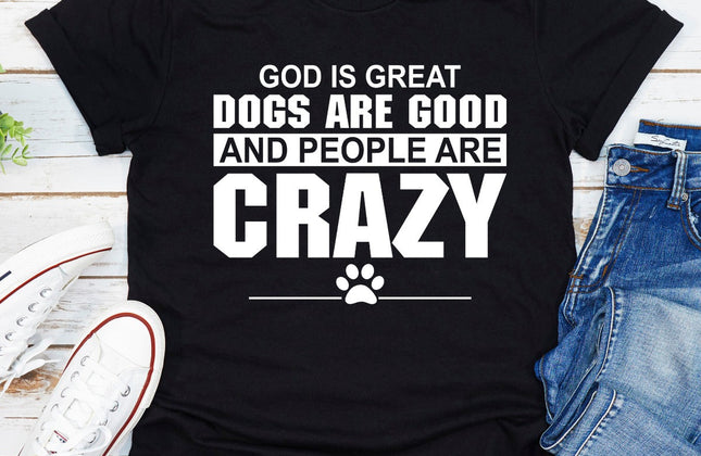 God Is Great, Dogs Are Good & People Are Crazy T-Shirt