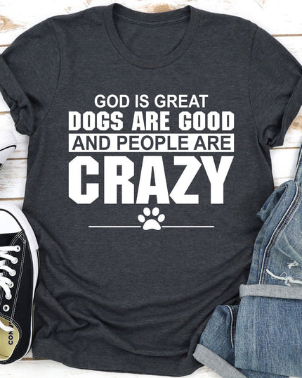 God Is Great, Dogs Are Good & People Are Crazy T-Shirt