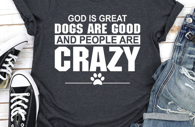 God Is Great, Dogs Are Good & People Are Crazy T-Shirt