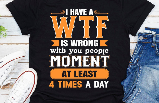 I Have a WTF Moment at Least 4 Times a Day | Funny Graphic T-Shirt
