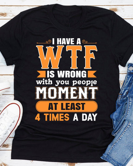 I Have a WTF Moment at Least 4 Times a Day | Funny Graphic T-Shirt