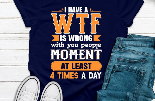 I Have a WTF Moment at Least 4 Times a Day | Funny Graphic T-Shirt