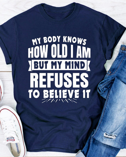 My Body Knows How Old I Am But My Mind Refuses to Believe It | Funny Women's T-Shirt
