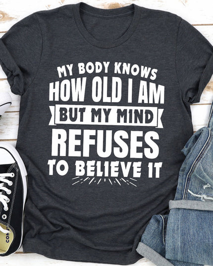My Body Knows How Old I Am But My Mind Refuses to Believe It | Funny Women's T-Shirt