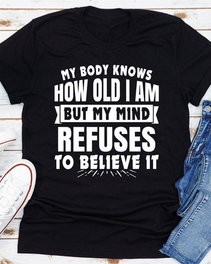 My Body Knows How Old I Am But My Mind Refuses to Believe It | Funny Women's T-Shirt