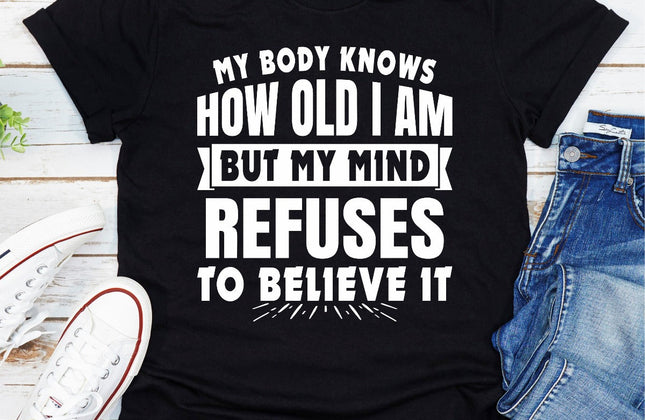 My Body Knows How Old I Am But My Mind Refuses to Believe It | Funny Women's T-Shirt